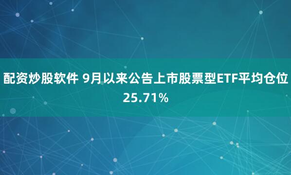 配资炒股软件 9月以来公告上市股票型ETF平均仓位25.71%