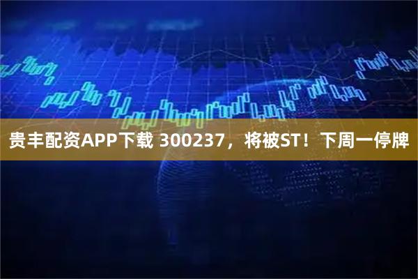 贵丰配资APP下载 300237，将被ST！下周一停牌