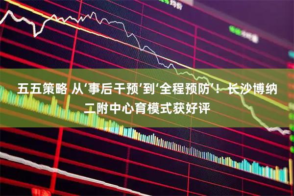 五五策略 从‘事后干预’到‘全程预防’！长沙博纳二附中心育模式获好评