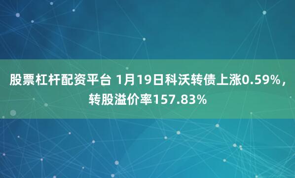 股票杠杆配资平台 1月19日科沃转债上涨0.59%，转股溢价率157.83%