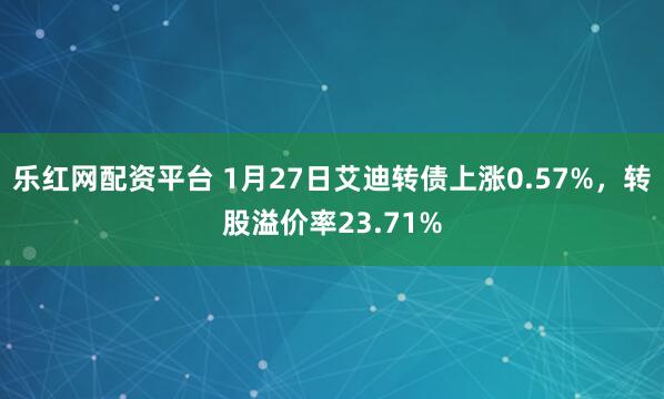 乐红网配资平台 1月27日艾迪转债上涨0.57%，转股溢价率23.71%